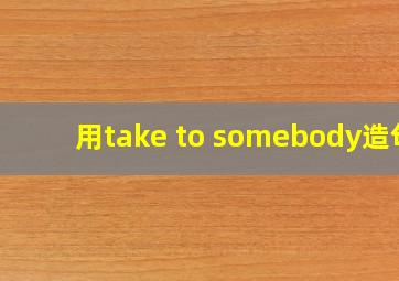 用take to somebody造句